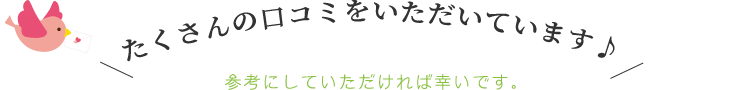 たくさんの口コミをいただいています♪
